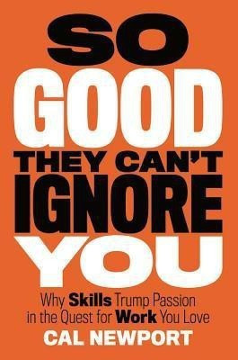 So Good They Can't Ignore You  - Why Skills Trump Passion in the Quest for Work You Love(English, Hardcover, Newport Cal)