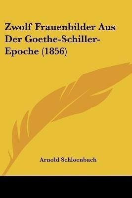 Zwolf Frauenbilder Aus Der Goethe-Schiller-Epoche (1856)(German, Paperback, Schloenbach Arnold)