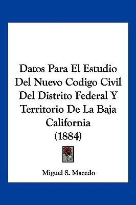 Datos Para El Estudio Del Nuevo Codigo Civil Del Distrito Federal Y Territorio De La Baja California (1884)(Spanish, Paperback, Macedo Miguel S)