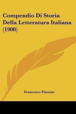 Compendio Di Storia Della Letteratura Italiana (1900)(Italian, Paperback, Flamini Francesco)