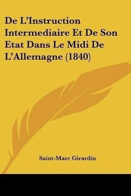 De L'Instruction Intermediaire Et De Son Etat Dans Le Midi De L'Allemagne (1840)(French, Paperback, Girardin Saint-Marc)