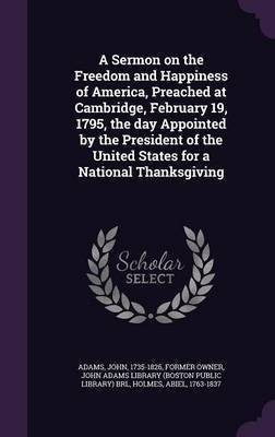 A Sermon on the Freedom and Happiness of America, Preached at Cambridge, February 19, 1795, the day Appointed by the President of the United States for a National Thanksgiving(English, Hardcover, Adams John)