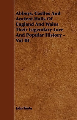 Abbeys, Castles And Ancient Halls Of England And Wales Their Legendary Lore And Popular History - Vol III(English, Paperback, Timbs John)