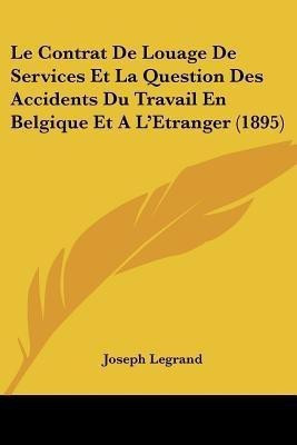 Le Contrat De Louage De Services Et La Question Des Accidents Du Travail En Belgique Et A L'Etranger (1895)(French, Paperback, Legrand Joseph)
