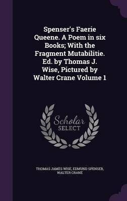 Spenser's Faerie Queene. A Poem in six Books; With the Fragment Mutabilitie. Ed. by Thomas J. Wise, Pictured by Walter Crane Volume 1(English, Hardcover, Wise Thomas James Professor)