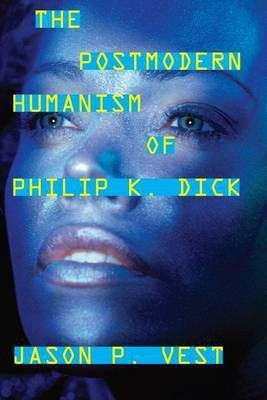 The Postmodern Humanism of Philip K. Dick(English, Electronic book text, Vest Jason P)
