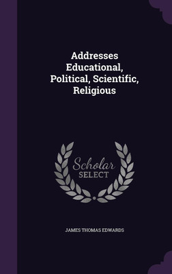 Addresses Educational, Political, Scientific, Religious(English, Hardcover, Edwards James Thomas)