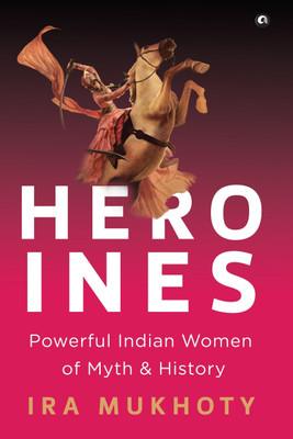 Heroines  - Powerful Indian Women of Myth and History(English, Hardcover, Mukhoty IRA)