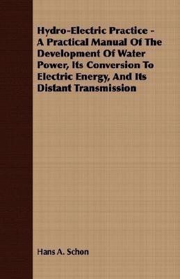 Hydro-Electric Practice - A Practical Manual Of The Development Of Water Power, Its Conversion To Electric Energy, And Its Distant Transmission(English, Paperback, Schon Hans A.) Hydro-Electric Practice - A Practical Manual Of The Development Of Water Power, Its Conversion To Electric Energy, And Its Distant Transmission(English, Paperback, Schon Hans A.)