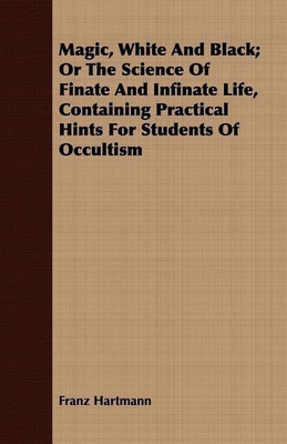 Magic, White And Black; Or The Science Of Finate And Infinate Life, Containing Practical Hints For Students Of Occultism(English, Paperback, Hartmann Franz)