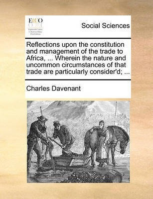 Reflections Upon the Constitution and Management of the Trade to Africa, ... Wherein the Nature and Uncommon Circumstances of That Trade Are Particularly Consider'd; ...(English, Paperback, Davenant Charles) Reflections Upon the Constitution and Management of the Trade to Africa, ... Wherein the Nature and Uncommon Circumstances of That Trade Are Particularly Consider'd; ...(English, Paperback, Davenant Charles)