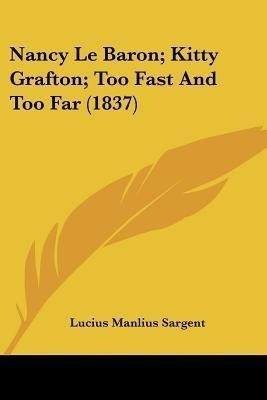 Nancy Le Baron; Kitty Grafton; Too Fast And Too Far (1837)(English, Paperback, Sargent Lucius Manlius)