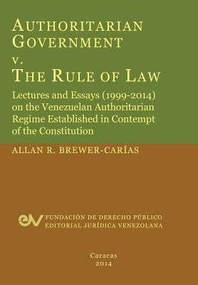 Authoritarian Government V. the Rule of Law. Lectures and Essays (1999-2014) on the Venezuelan Authoritarian Regime Established in Contempt of the Con(English, Paperback, Brewer-Carias Allan R) Authoritarian Government V. the Rule of Law. Lectures and Essays (1999-2014) on the Venezuelan Authoritarian Regime Established in Contempt of the Con(English, Paperback, Brewer-Carias Allan R)