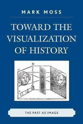 Toward the Visualization of History(English, Electronic book text, Moss Mark)