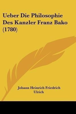 Ueber Die Philosophie Des Kanzler Franz Bako (1780)(German, Paperback, Ulrich Johann Heinrich Friedrich)