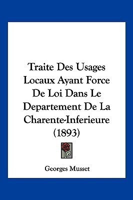 Traite Des Usages Locaux Ayant Force De Loi Dans Le Departement De La Charente-Inferieure (1893)(French, Paperback, Musset Georges)