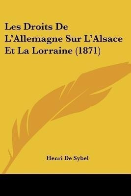 Les Droits De L'Allemagne Sur L'Alsace Et La Lorraine (1871)(French, Paperback, De Sybel Henri)