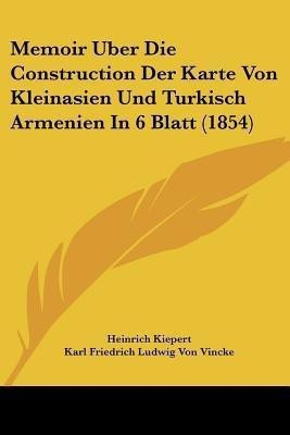 Memoir Uber Die Construction Der Karte Von Kleinasien Und Turkisch Armenien In 6 Blatt (1854)(German, Paperback, Kiepert Heinrich)