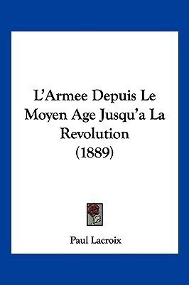 L'Armee Depuis Le Moyen Age Jusqu'a La Revolution (1889)(French, Paperback, LaCroix Paul)