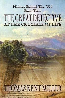 The Great Detective at the Crucible of Life (Holmes Behind The Veil Book 2)(English, Paperback, Miller Thomas Kent)