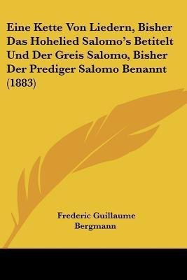 Eine Kette Von Liedern, Bisher Das Hohelied Salomo's Betitelt Und Der Greis Salomo, Bisher Der Prediger Salomo Benannt (1883)(German, Paperback, unknown)