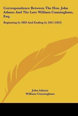 Correspondence Between The Hon. John Adams And The Late William Cunningham, Esq.(English, Paperback, Adams John)