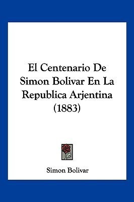 El Centenario De Simon Bolivar En La Republica Arjentina (1883)(Spanish, Paperback, Bolivar Simon)