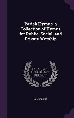 Parish Hymns. a Collection of Hymns for Public, Social, and Private Worship(English, Hardcover, Anonymous)