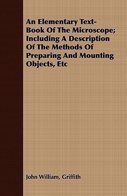 An Elementary Text-Book Of The Microscope; Including A Description Of The Methods Of Preparing And Mounting Objects, Etc(English, Paperback, Griffith John William)