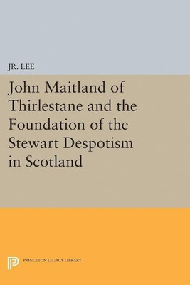 John Maitland of Thirlestane and the Foundation of the Stewart Despotism in Scotland(English, Paperback, Jr. Maurice Dupont Lee, Jr.)