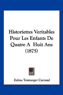 Historiettes Veritables Pour Les Enfants De Quatre A Huit Ans (1875)(French, Paperback, Carraud Zulma Touranger)