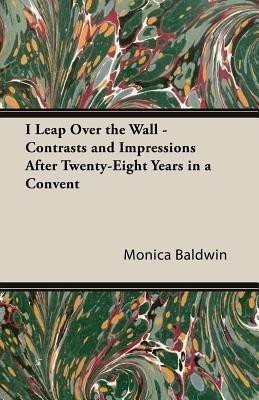 I Leap Over The Wall - Contrasts And Impressions After Twenty-Eight Years In A Convent(English, Paperback, Baldwin Monica)