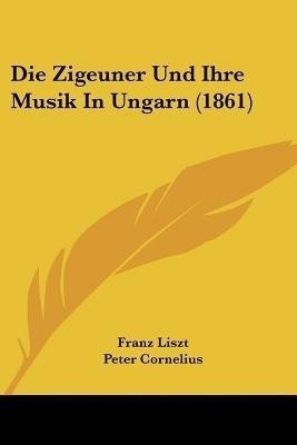 Die Zigeuner Und Ihre Musik In Ungarn (1861)(German, Paperback, Liszt Franz)