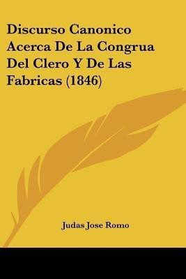 Discurso Canonico Acerca De La Congrua Del Clero Y De Las Fabricas (1846)(Spanish, Paperback, Romo Judas Jose)