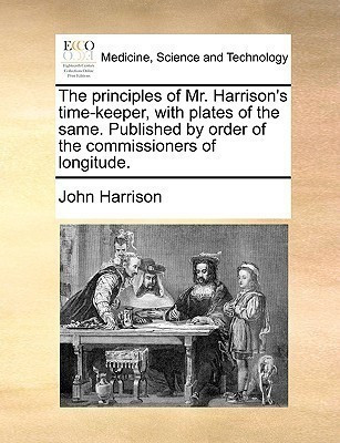 The Principles of Mr. Harrison's Time-Keeper, with Plates of the Same. Published by Order of the Commissioners of Longitude.(English, Paperback, Harrison John)