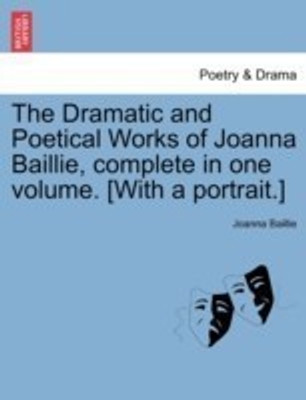 The Dramatic and Poetical Works of Joanna Baillie, complete in one volume. [With a portrait.](English, Paperback, Baillie Joanna)