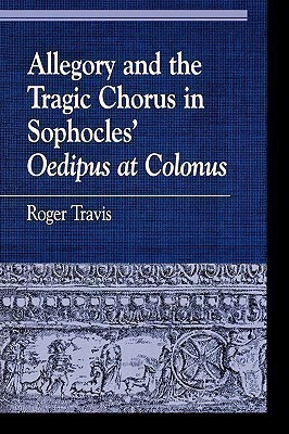 Allegory and the Tragic Chorus in Sophocles' Oedipus at Colonus(English, Paperback, Travis Roger)