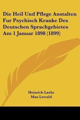 Die Heil Und Pflege Anstalten Fur Psychisch Kranke Des Deutschen Sprachgebietes Am 1 Januar 1898 (1899)(German, Paperback, Laehr Heinrich)
