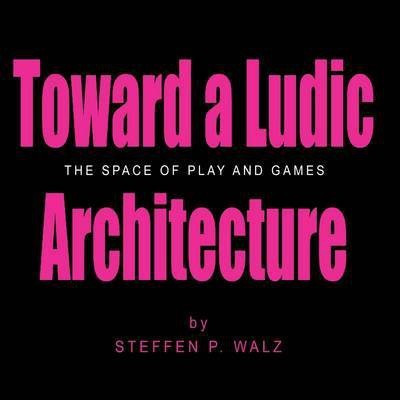 Toward a Ludic Architecture: The Space of Play and Games(English, Paperback, Walz Steffen P.)