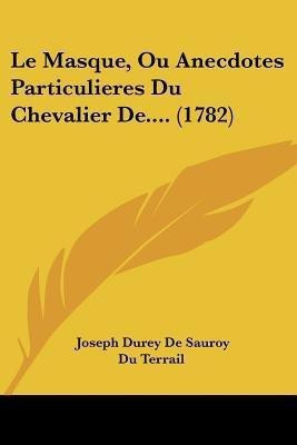 Le Masque, Ou Anecdotes Particulieres Du Chevalier De.... (1782)(French, Paperback, Terrail Joseph Durey De Sauroy Du)