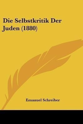 Die Selbstkritik Der Juden (1880)(German, Paperback, Schreiber Emanuel)