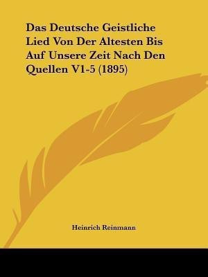 Das Deutsche Geistliche Lied Von Der Altesten Bis Auf Unsere Zeit Nach Den Quellen V1-5 (1895)(German, Paperback, Reinmann Heinrich)