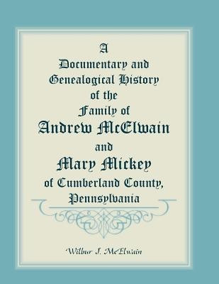 A Documentary and Genealogical History of the Family of Andrew McElwain and Mary Mickey of Cumberland County, Pennsylvania(English, Paperback, McElwain Wilbur J)