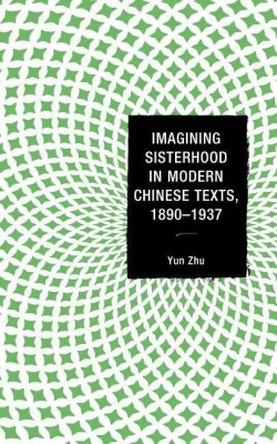 Imagining Sisterhood in Modern Chinese Texts, 1890-1937(English, Hardcover, Zhu Yun)