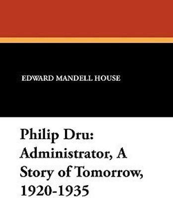Philip Dru Administrator, a Story of Tomorrow, 1920-1935(English, Hardcover, House Edward Mandell)