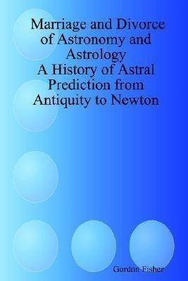 Marriage and Divorce of Astronomy and Astrology: A History of Astral Prediction from Antiquity to Newton(English, Paperback, Fisher Gordon)