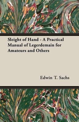 Sleight of Hand - A Practical Manual of Legerdemain for Amateurs and Others(English, Paperback, Sachs Edwin T.,)