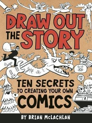 Draw Out the Story: Ten Secrets to Creating Your Own Comics(English, Paperback, McLachlan Brian)