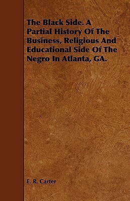 The Black Side. A Partial History Of The Business, Religious And Educational Side Of The Negro In Atlanta, GA.(English, Paperback, Carter E. R.)