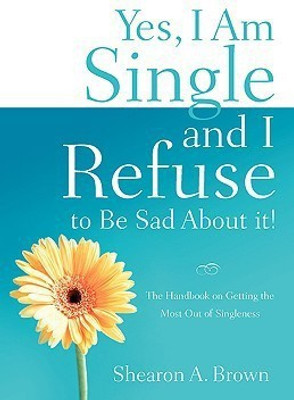 Yes, I am Single and I REFUSE to Be Sad About It!(English, Paperback, Brown Shearon A)
